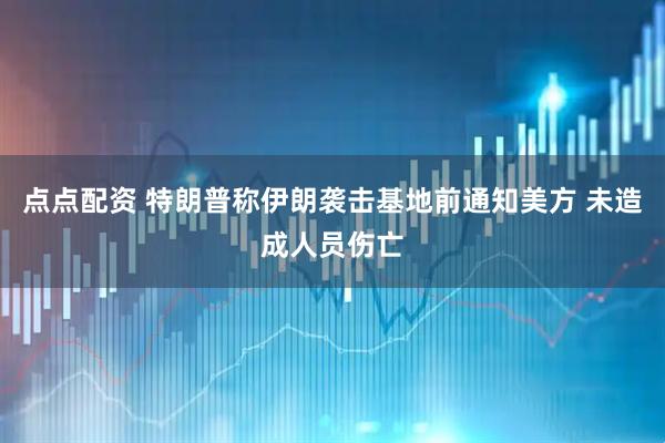点点配资 特朗普称伊朗袭击基地前通知美方 未造成人员伤亡