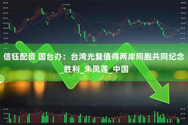 信钰配资 国台办：台湾光复值得两岸同胞共同纪念_胜利_朱凤莲_中国
