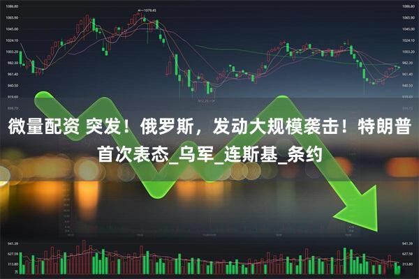 微量配资 突发！俄罗斯，发动大规模袭击！特朗普首次表态_乌军_连斯基_条约
