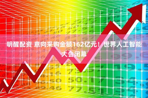 明醒配资 意向采购金额162亿元！世界人工智能大会闭幕