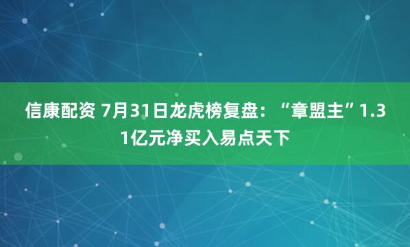 信康配资 7月31日龙虎榜复盘：“章盟主”1.31亿元净买入易点天下