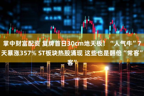 掌中财富配资 复牌首日30cm地天板！“人气牛”7天暴涨357% ST板块热股涌现 这些也是翻倍“常客”