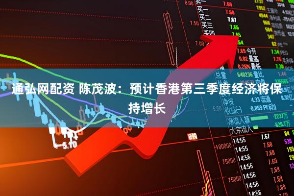 通弘网配资 陈茂波：预计香港第三季度经济将保持增长