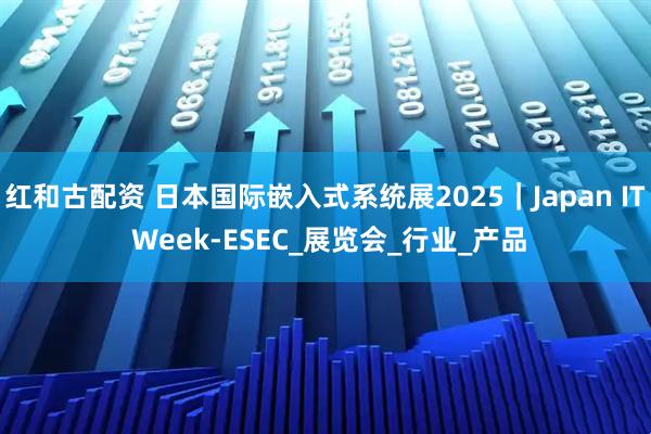 红和古配资 日本国际嵌入式系统展2025｜Japan IT Week-ESEC_展览会_行业_产品