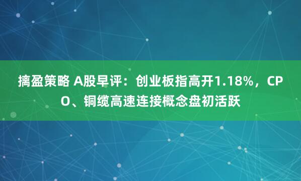 摛盈策略 A股早评：创业板指高开1.18%，CPO、铜缆高速连接概念盘初活跃