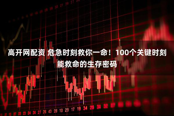 高开网配资 危急时刻救你一命！100个关键时刻能救命的生存密码