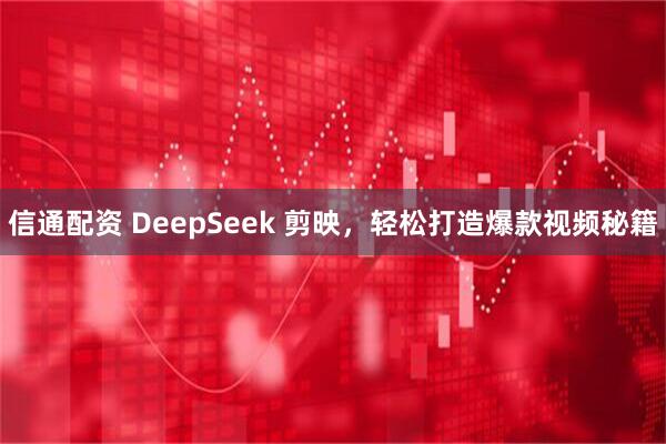 信通配资 DeepSeek 剪映，轻松打造爆款视频秘籍