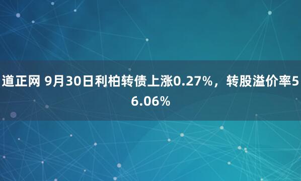 道正网 9月30日利柏转债上涨0.27%，转股溢价率56.06%