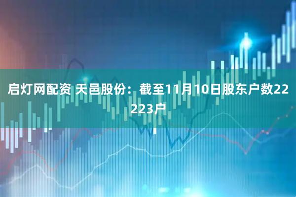 启灯网配资 天邑股份：截至11月10日股东户数22223户