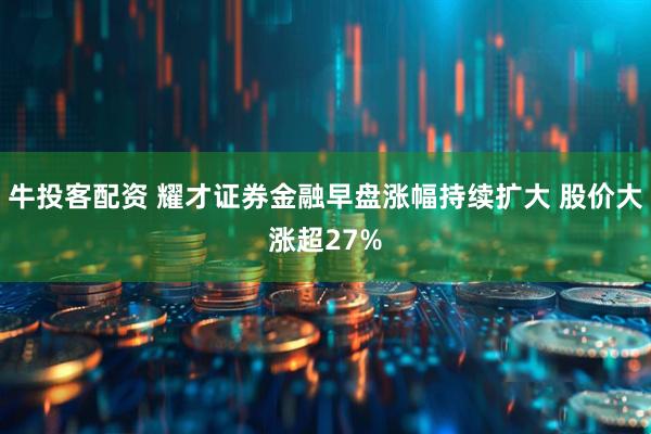 牛投客配资 耀才证券金融早盘涨幅持续扩大 股价大涨超27%